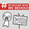 We Become What We Behold